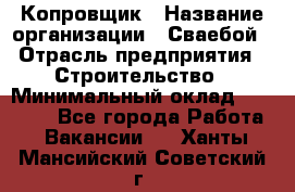 Копровщик › Название организации ­ Сваебой › Отрасль предприятия ­ Строительство › Минимальный оклад ­ 30 000 - Все города Работа » Вакансии   . Ханты-Мансийский,Советский г.